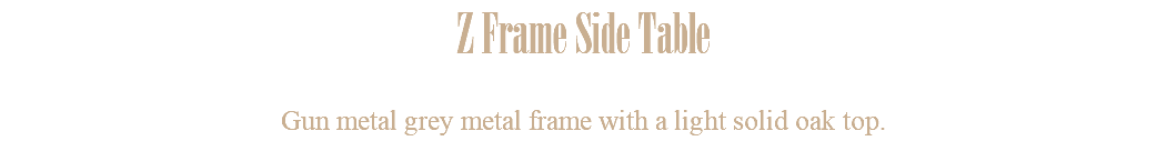 Z Frame Side Table Gun metal grey metal frame with a light solid oak top. 